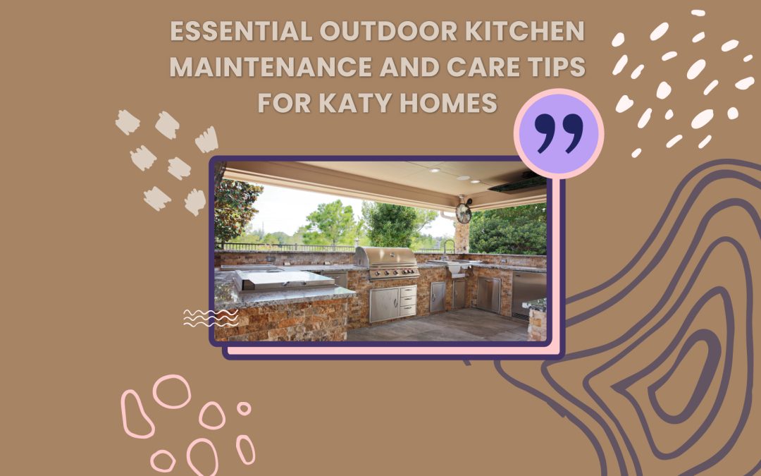 Essential Outdoor Kitchen Maintenance and Care Tips for Katy Homes