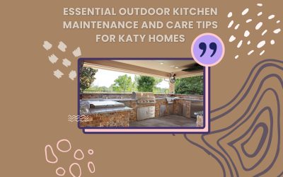 Essential Outdoor Kitchen Maintenance and Care Tips for Katy Homes